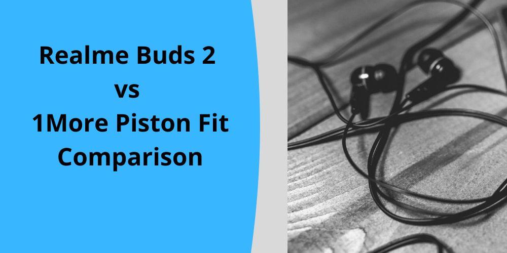 Realme Buds 2 vs 1More Piston Fit Review and Comparison